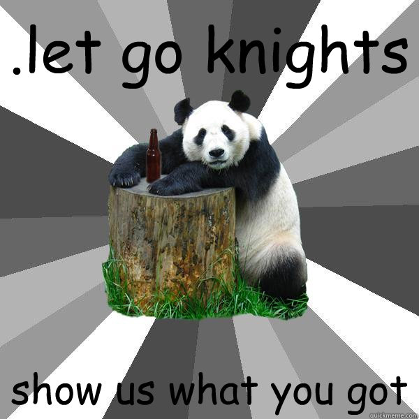.let go knights show us what you got  Pickup-Line Panda