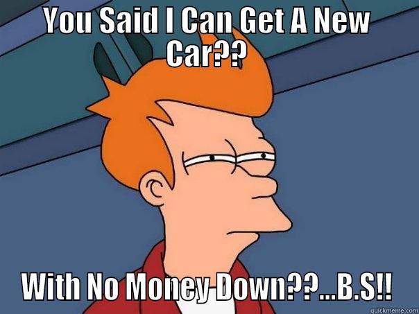 YOU SAID I CAN GET A NEW CAR?? WITH NO MONEY DOWN??...B.S!! Futurama Fry