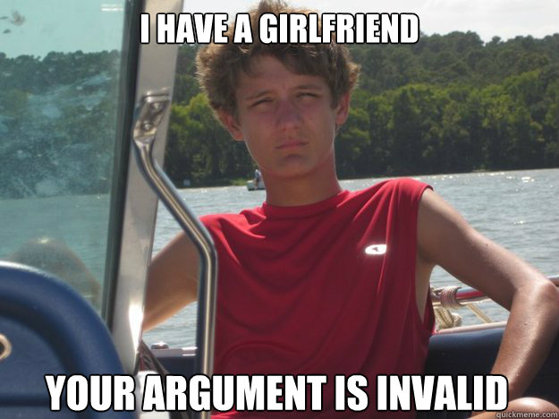 I have a girlfriend your argument is invalid  