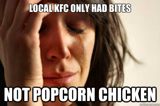 local KFC ONLY HAD BITES NOT popcorn chicken  First World Problems