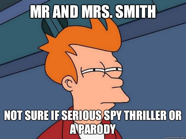 Mr and mrs. Smith Not sure if serious spy thriller or a parody  Futurama Fry