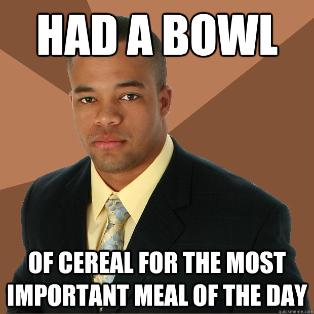 Had a bowl of cereal for the most important meal of the day  Successful Black Man