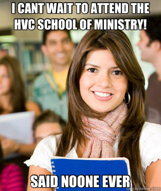 I CANT WAIT TO ATTEND THE HVC SCHOOL OF MINISTRY! SAID NOONE EVER  Sheltered College Freshman