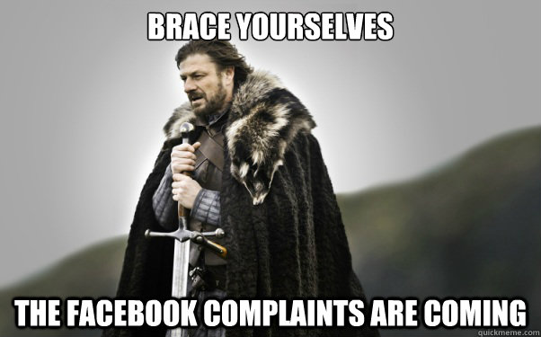 BRACE YOURSELVES The Facebook complaints are coming  Ned Stark