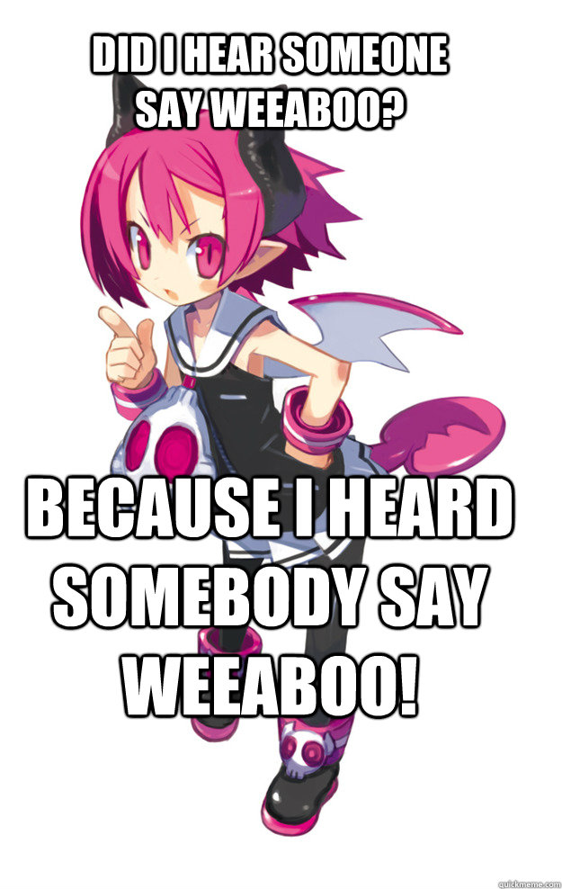 did i hear someone say weeaboo? because i heard somebody say weeaboo! - did i hear someone say weeaboo? because i heard somebody say weeaboo!  Raspberyl