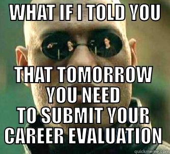   WHAT IF I TOLD YOU     THAT TOMORROW YOU NEED TO SUBMIT YOUR CAREER EVALUATION Matrix Morpheus