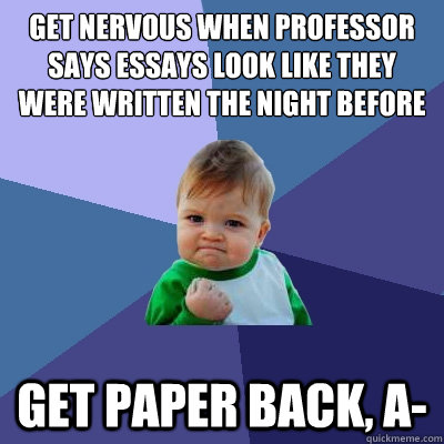 Get nervous when professor says essays look like they were written the night before get paper back, A-  Success Kid