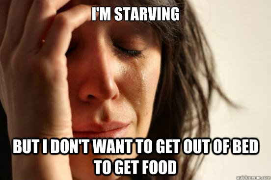 I'm starving but i don't want to get out of bed to get food  First World Problems