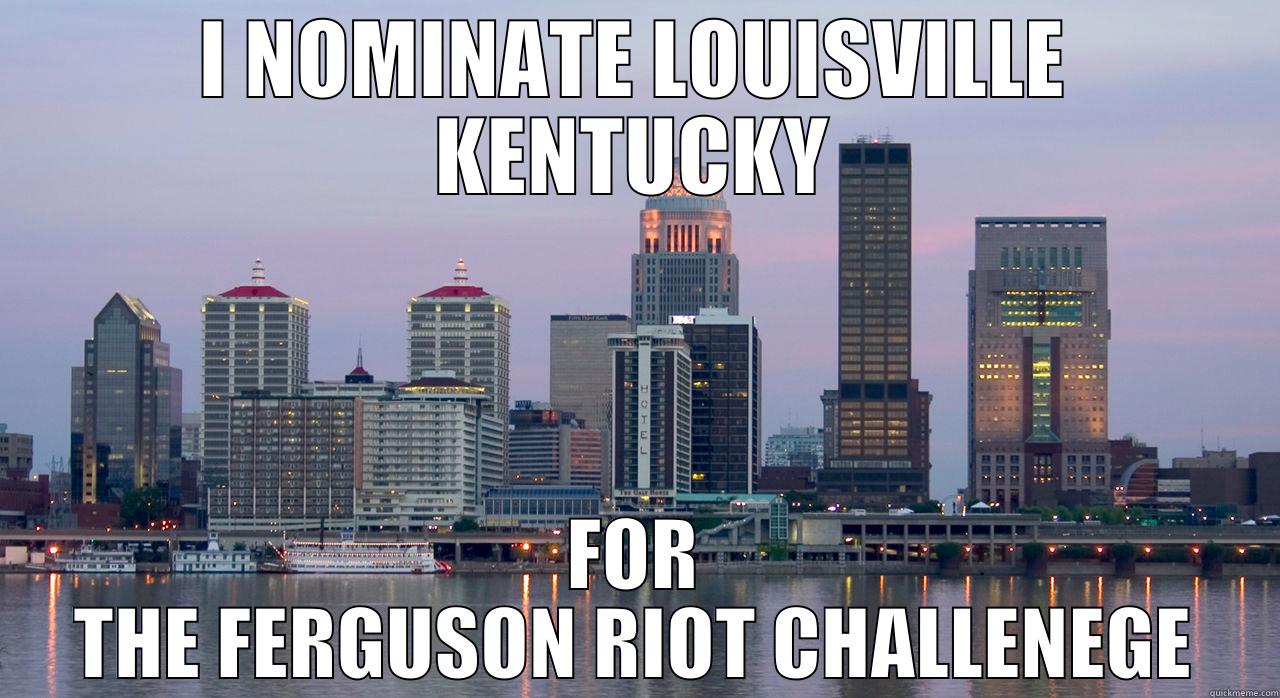 I NOMINATE LOUISVILLE KENTUCKY FOR THE FERGUSON RIOT CHALLENEGE Misc