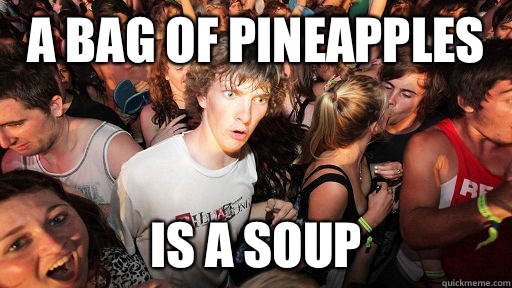 A bag of pineapples Is a soup  Sudden Clarity Clarence
