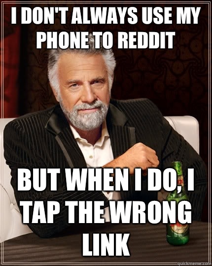 I don't always use my phone to reddit but when I do, I tap the wrong link  The Most Interesting Man In The World