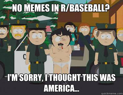 No memes in r/baseball? i'm Sorry, I thought this was America... - No memes in r/baseball? i'm Sorry, I thought this was America...  Randy-Marsh