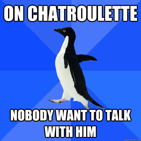 on chatroulette nobody want to talk with him  Socially Awkward Penguin
