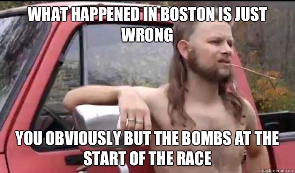 What happened in Boston is just wrong You obviously but the bombs at the start of the race  Almost Politically Correct Redneck