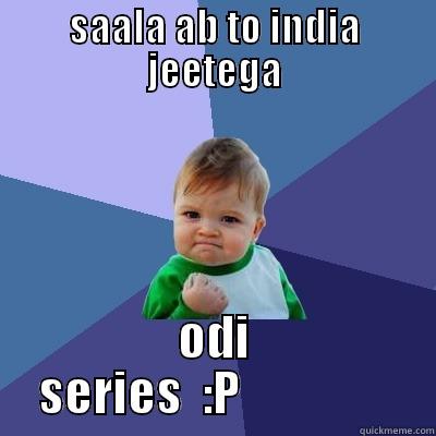 SAALA AB TO INDIA JEETEGA ODI SERIES  :P                Success Kid