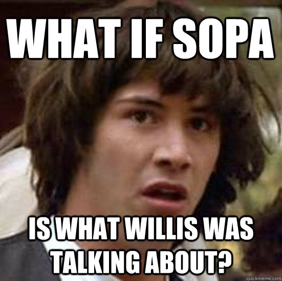 What if SOPA is what willis was talking about?  conspiracy keanu