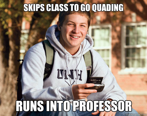 skips class to go quading runs into professor  College Freshman
