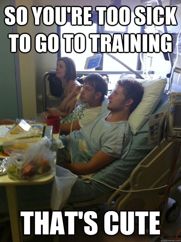 So you're too sick to go to training That's Cute - So you're too sick to go to training That's Cute  Misc
