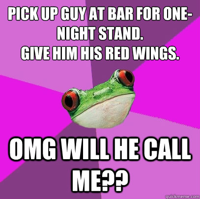 Pick up guy at bar for one-night stand. 
Give him his red wings. OMG WILL HE CALL ME??  Foul Bachelorette Frog