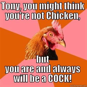 TONY, YOU MIGHT THINK YOU'RE NOT CHICKEN, BUT YOU ARE AND ALWAYS WILL BE A COCK! Anti-Joke Chicken