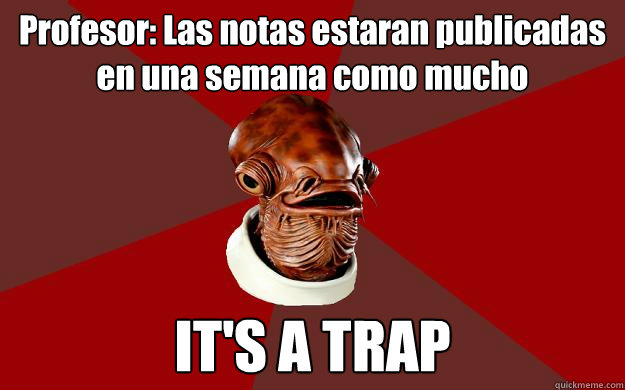 Profesor: Las notas estaran publicadas en una semana como mucho IT'S A TRAP  Admiral Ackbar Relationship Expert