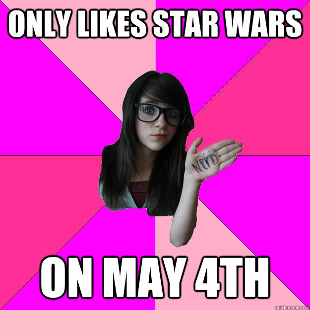 only likes star wars on may 4th - only likes star wars on may 4th  Idiot Nerd Girl