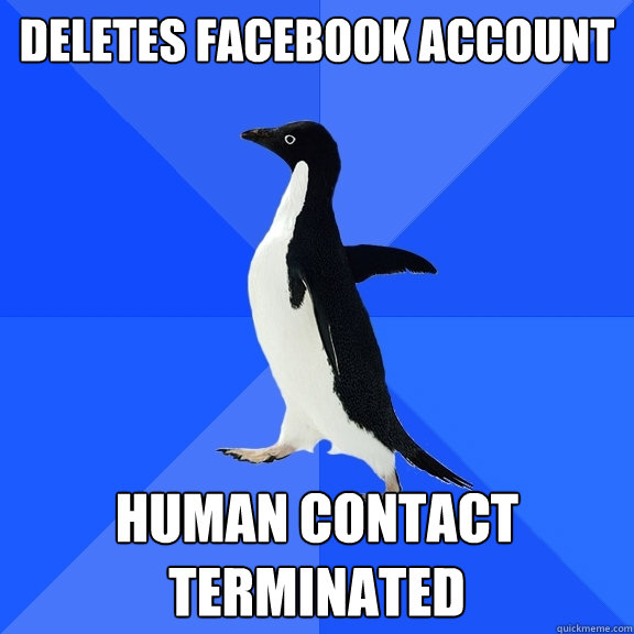 deletes facebook account HUMAN CONTACT TERMINATED  Socially Awkward Penguin