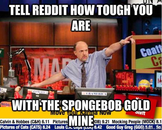Tell Reddit how tough you are With the spongebob gold mine  move your karma now