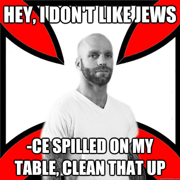 Hey, I don't like Jews -ce spilled on my table, clean that up  Skinhead with a Heart of Gold