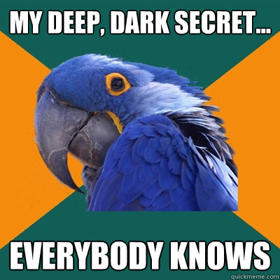my deep, dark secret... everybody knows - my deep, dark secret... everybody knows  Paranoid Parrot