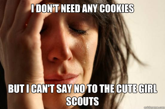I don't need any cookies but i can't say no to the cute girl scouts  First World Problems