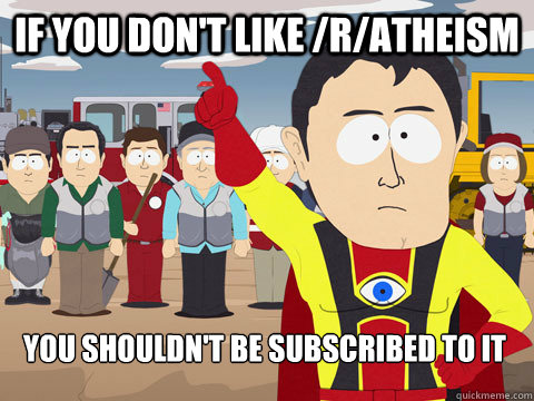 IF YOU DON'T LIKE /R/ATHEISM YOU shouldn't BE SUBSCRIBED TO IT  Captain Hindsight