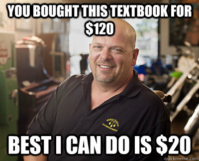 you bought this textbook for $120 Best I can do is $20  Pawn Stars