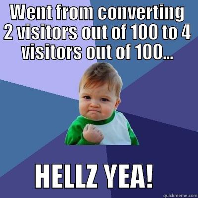   WENT FROM CONVERTING   2 VISITORS OUT OF 100 TO 4 VISITORS OUT OF 100...        HELLZ YEA!        Success Kid