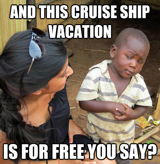 And this cruise ship vacation is for free you say?  Skeptical Third World Kid