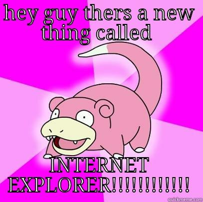 HEY GUY THERS A NEW THING CALLED  INTERNET EXPLORER!!!!!!!!!!!! Slowpoke