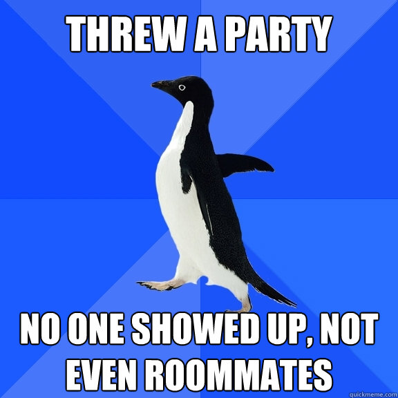 Threw a Party No one showed up, Not even roommates    Socially Awkward Penguin