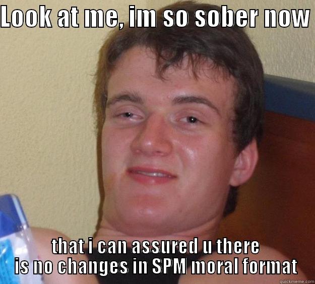 LOOK AT ME, IM SO SOBER NOW  THAT I CAN ASSURED U THERE IS NO CHANGES IN SPM MORAL FORMAT 10 Guy
