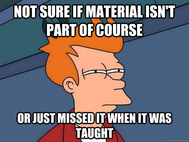 Not sure if material isn't part of course  Or just missed it when it was taught - Not sure if material isn't part of course  Or just missed it when it was taught  Futurama Fry