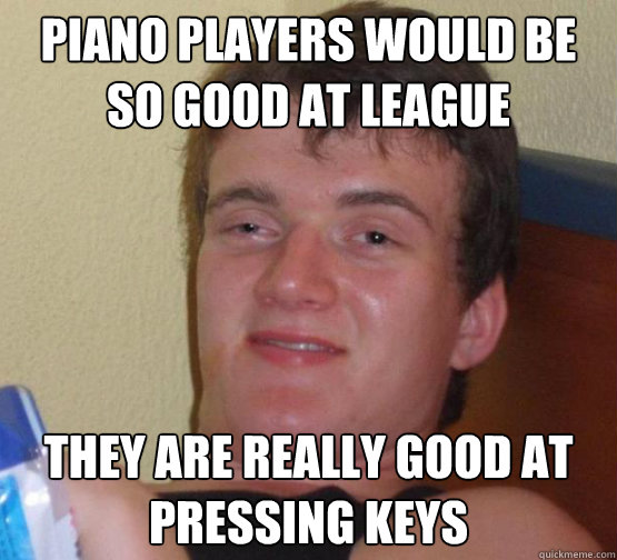 Piano players would be so good at league They are really good at pressing keys  Stoner Stanley