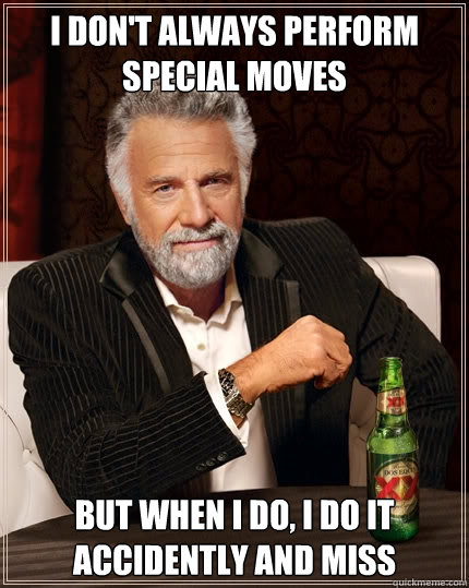 I don't always perform special moves But when I do, i do it accidently and miss  The Most Interesting Man In The World