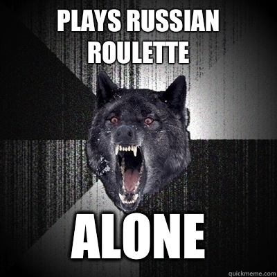 Plays Russian Roulette Alone  Insanity Wolf