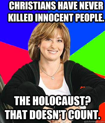 Christians have never killed innocent people. The Holocaust? That doesn't count. - Christians have never killed innocent people. The Holocaust? That doesn't count.  Sheltering Suburban Mom