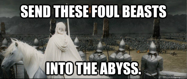 Send these foul beasts into the abyss.   Angry Gandalf