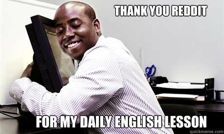 FOR MY DAILY ENGLISH LESSON THANK YOU REDDIT  