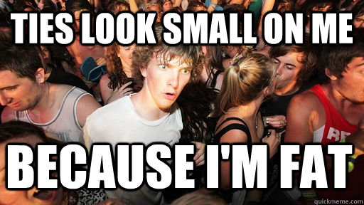 Ties look small on me Because I'm fat  Sudden Clarity Clarence
