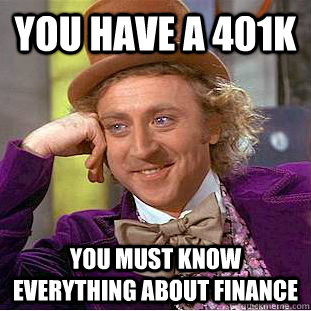 You have a 401k you must know everything about finance  Creepy Wonka
