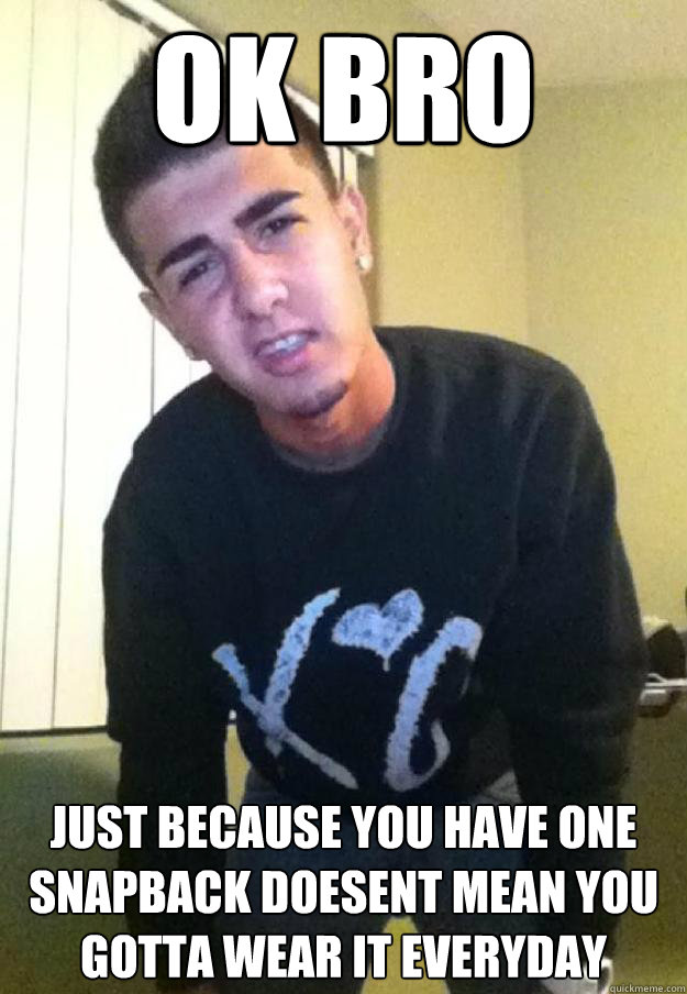 Ok bro  just because you have one snapback doesent mean you gotta wear it everyday - Ok bro  just because you have one snapback doesent mean you gotta wear it everyday  Orrardo