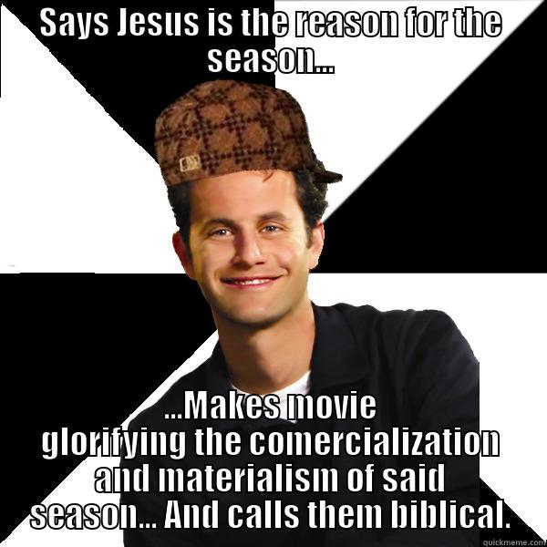 SAYS JESUS IS THE REASON FOR THE SEASON... ...MAKES MOVIE GLORIFYING THE COMERCIALIZATION AND MATERIALISM OF SAID SEASON... AND CALLS THEM BIBLICAL. Scumbag Christian