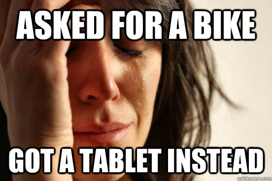 Asked for a bike Got a tablet instead  First World Problems